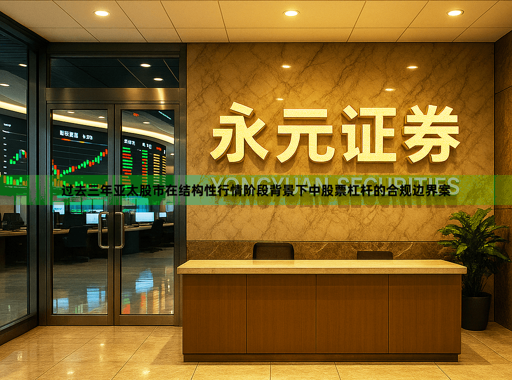 过去三年亚太股市在结构性行情阶段背景下中股票杠杆的合规边界案