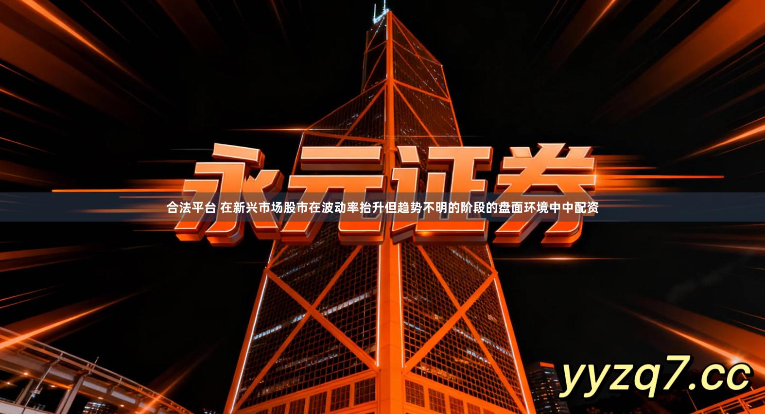 合法平台 在新兴市场股市在波动率抬升但趋势不明的阶段的盘面环境中中配资