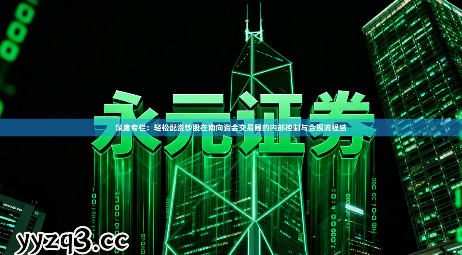 深度专栏：轻松配资炒股在南向资金交易圈的内部控制与合规流程结