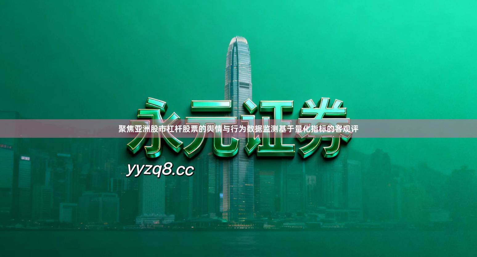 聚焦亚洲股市杠杆股票的舆情与行为数据监测基于量化指标的客观评