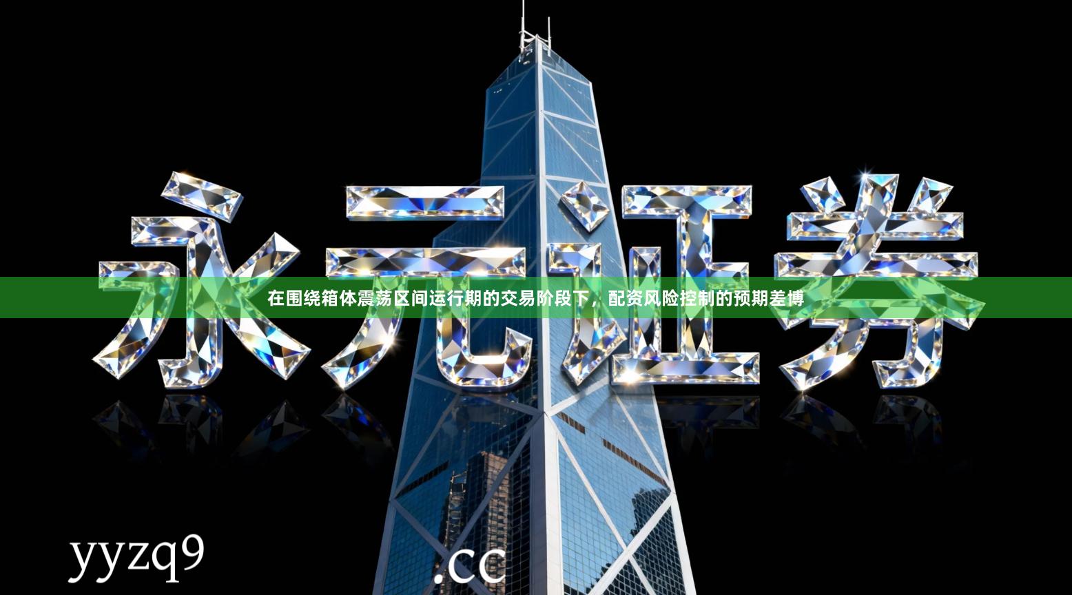 在围绕箱体震荡区间运行期的交易阶段下，配资风险控制的预期差博