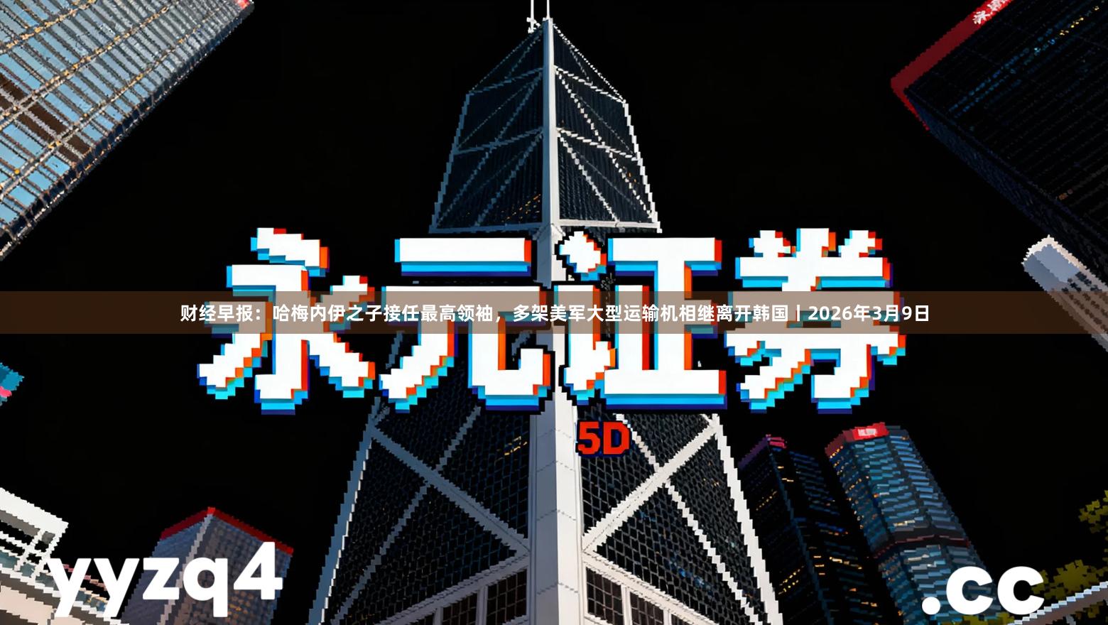 财经早报：哈梅内伊之子接任最高领袖，多架美军大型运输机相继离开韩国丨2026年3月9日